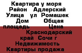 Квартира у моря. › Район ­ Адлерский › Улица ­ ул. Ромашек › Дом ­ 4 › Общая площадь ­ 116 › Цена ­ 15 500 000 - Краснодарский край, Сочи г. Недвижимость » Квартиры продажа   . Краснодарский край,Сочи г.